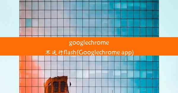 googlechrome不运行flash(Googlechrome app)