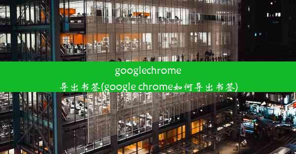 googlechrome导出书签(google chrome如何导出书签)