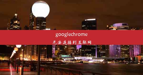 googlechrome无法连接到互联网