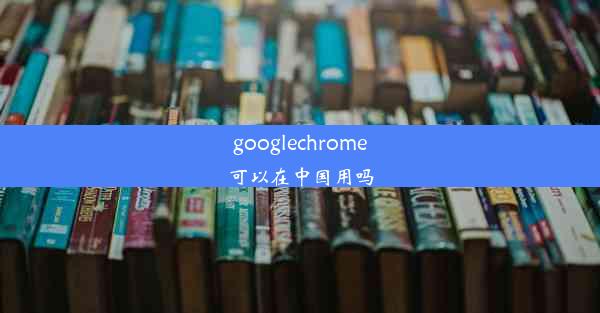 googlechrome可以在中国用吗