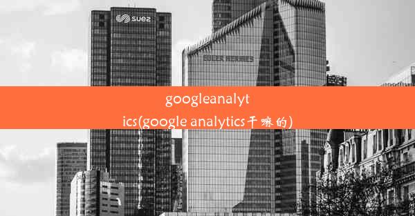 googleanalytics(google analytics干嘛的)