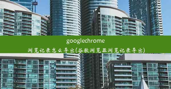 googlechrome浏览记录怎么导出(谷歌浏览器浏览记录导出)