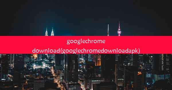 googlechromedownload(googlechromedownloadapk)