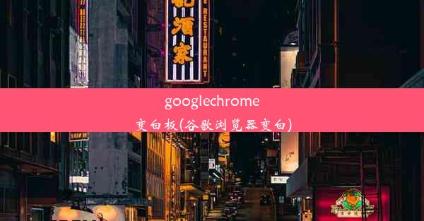 googlechrome变白板(谷歌浏览器变白)