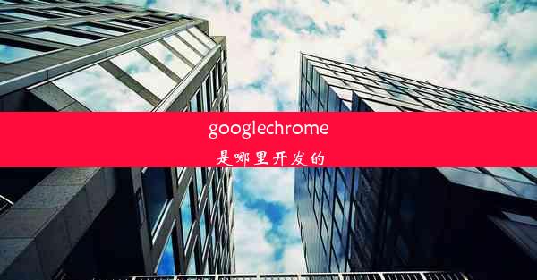 googlechrome是哪里开发的