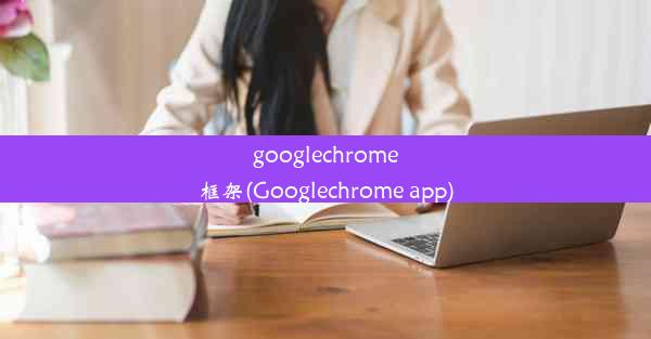 googlechrome框架(Googlechrome app)