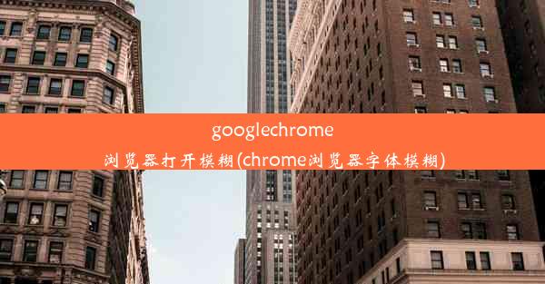 googlechrome浏览器打开模糊(chrome浏览器字体模糊)