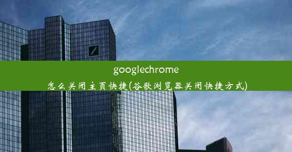 googlechrome怎么关闭主页快捷(谷歌浏览器关闭快捷方式)