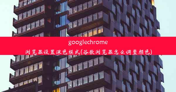 googlechrome浏览器设置深色模式(谷歌浏览器怎么调整颜色)