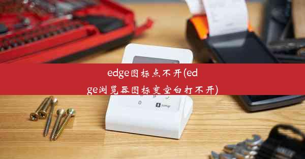 edge图标点不开(edge浏览器图标变空白打不开)