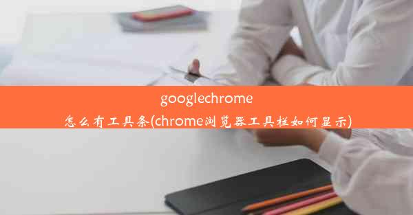 googlechrome怎么有工具条(chrome浏览器工具栏如何显示)