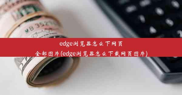 edge浏览器怎么下网页全部图片(edge浏览器怎么下载网页图片)