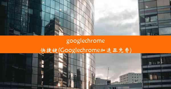 googlechrome快捷键(Googlechrome加速器免费)