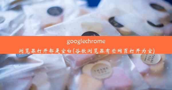 googlechrome浏览器打开都是空白(谷歌浏览器有些网页打开为空)