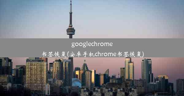 googlechrome书签恢复(安卓手机chrome书签恢复)