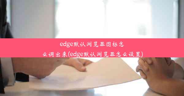 edge默认浏览器图标怎么调出来(edge默认浏览器怎么设置)