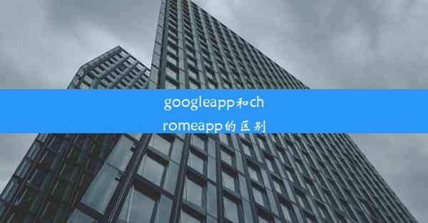 googleapp和chromeapp的区别