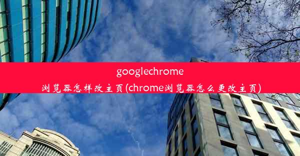 googlechrome浏览器怎样改主页(chrome浏览器怎么更改主页)