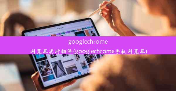 googlechrome浏览器实时翻译(googlechrome手机浏览器)