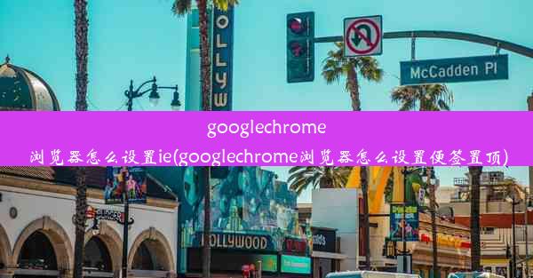 googlechrome浏览器怎么设置ie(googlechrome浏览器怎么设置便签置顶)