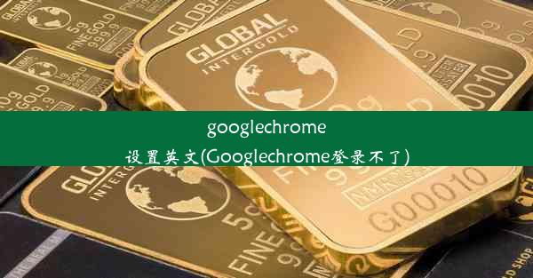 googlechrome设置英文(Googlechrome登录不了)