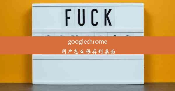 googlechrome用户怎么保存到桌面