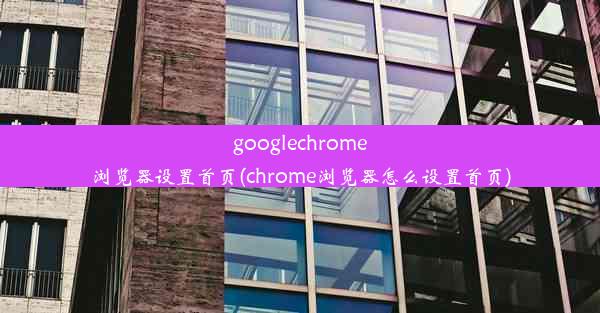 googlechrome浏览器设置首页(chrome浏览器怎么设置首页)