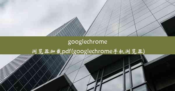 googlechrome浏览器加载pdf(googlechrome手机浏览器)