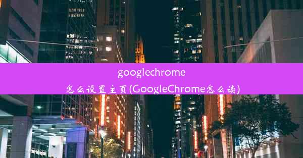 googlechrome怎么设置主页(GoogleChrome怎么读)