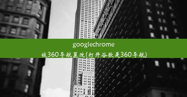 googlechrome被360导航篡改(打开谷歌是360导航)