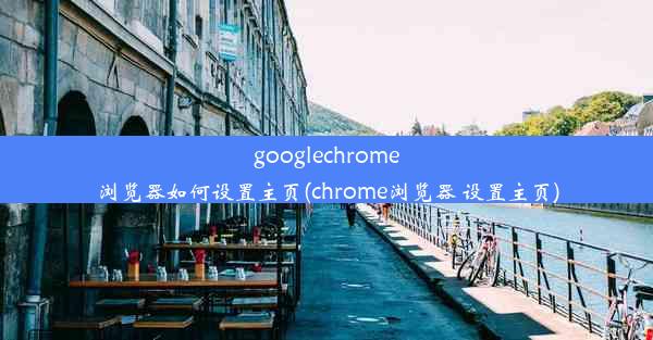 googlechrome浏览器如何设置主页(chrome浏览器 设置主页)