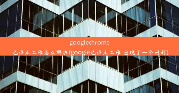 googlechrome已停止工作怎么解决(google已停止工作 出现了一个问题)