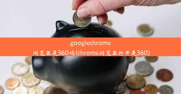 googlechrome浏览器是360吗(chrome浏览器打开是360)