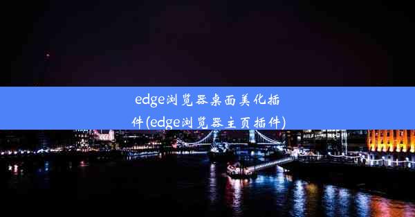 edge浏览器桌面美化插件(edge浏览器主页插件)