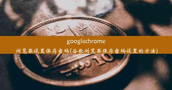 googlechrome浏览器设置保存密码(谷歌浏览器保存密码设置的方法)