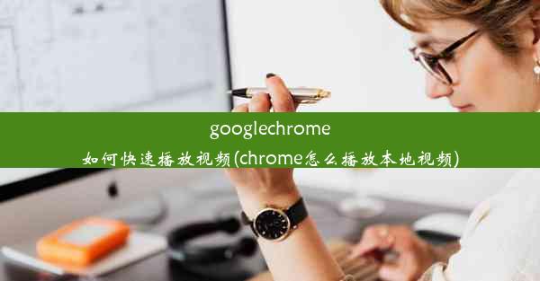 googlechrome如何快速播放视频(chrome怎么播放本地视频)