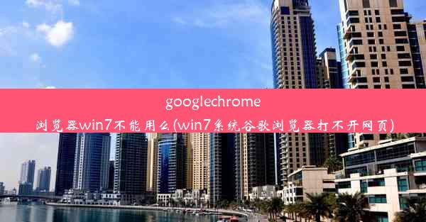 googlechrome浏览器win7不能用么(win7系统谷歌浏览器打不开网页)