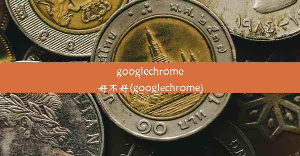 googlechrome好不好(googlechrome)