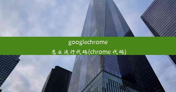 googlechrome怎么运行代码(chrome 代码)