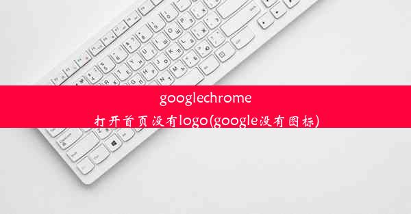 googlechrome打开首页没有logo(google没有图标)