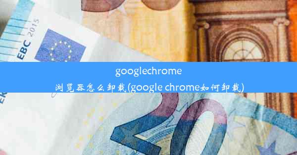 googlechrome浏览器怎么卸载(google chrome如何卸载)