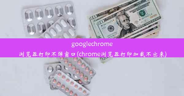 googlechrome浏览器打印不弹窗口(chrome浏览器打印加载不出来)