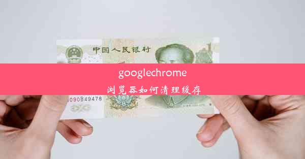 googlechrome浏览器如何清理缓存