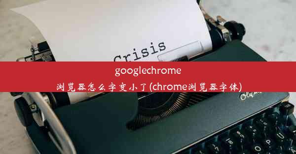 googlechrome浏览器怎么字变小了(chrome浏览器字体)