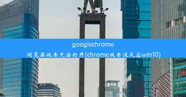 googlechrome浏览器双击无法打开(chrome双击没反应win10)