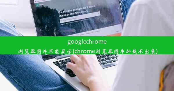 googlechrome浏览器图片不能显示(chrome浏览器图片加载不出来)