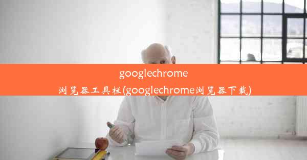 googlechrome浏览器工具栏(googlechrome浏览器下载)