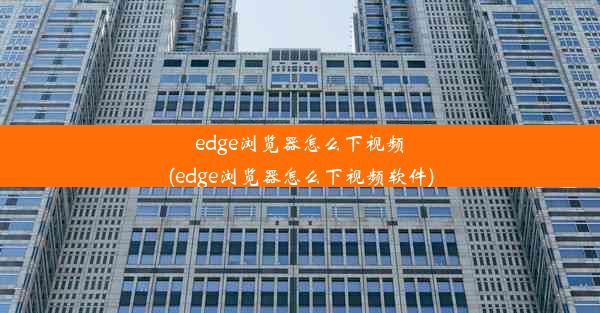 edge浏览器怎么下视频(edge浏览器怎么下视频软件)