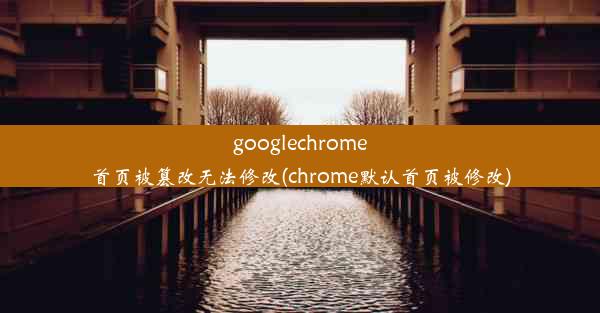 googlechrome首页被篡改无法修改(chrome默认首页被修改)