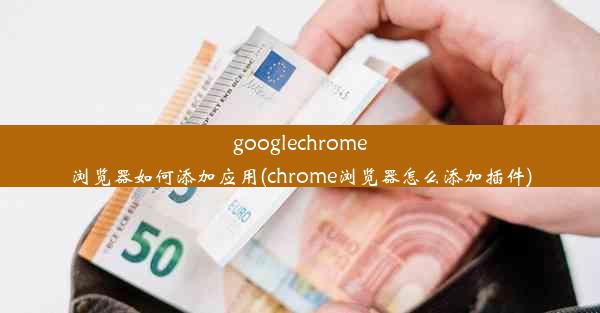 googlechrome浏览器如何添加应用(chrome浏览器怎么添加插件)